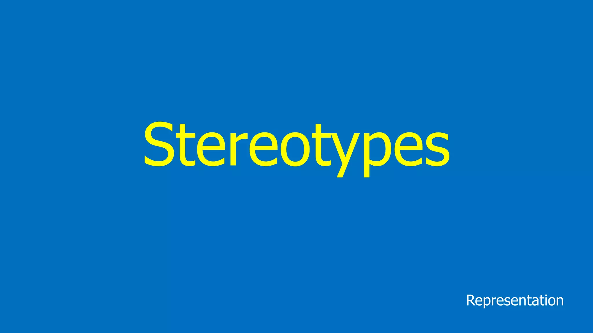 Stereotypes
Representation
 