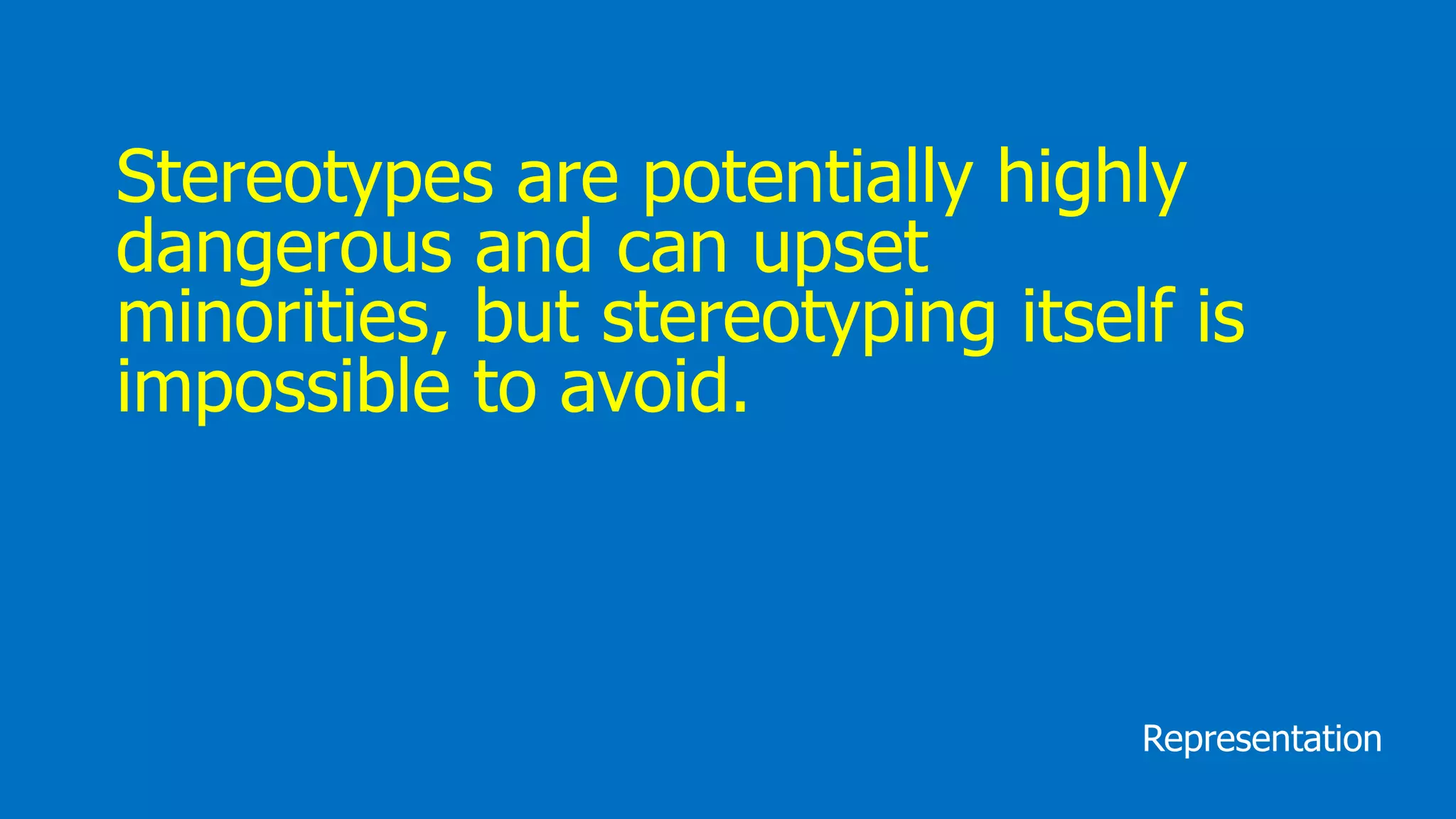 Stereotypes are potentially highly
dangerous and can upset
minorities, but stereotyping itself is
impossible to avoid.
Representation
 