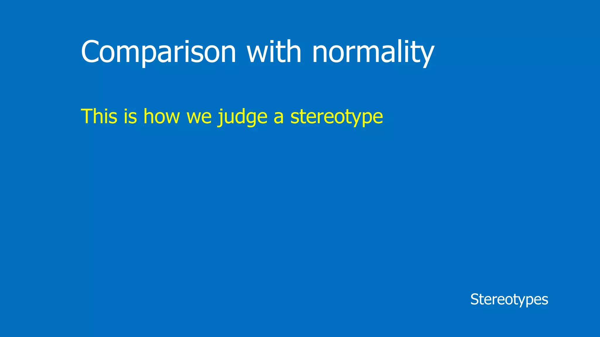 Stereotypes
Comparison with normality
This is how we judge a stereotype
 
