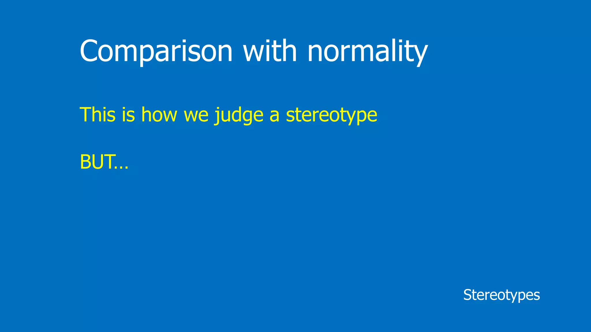 Stereotypes
Comparison with normality
This is how we judge a stereotype
BUT…
 