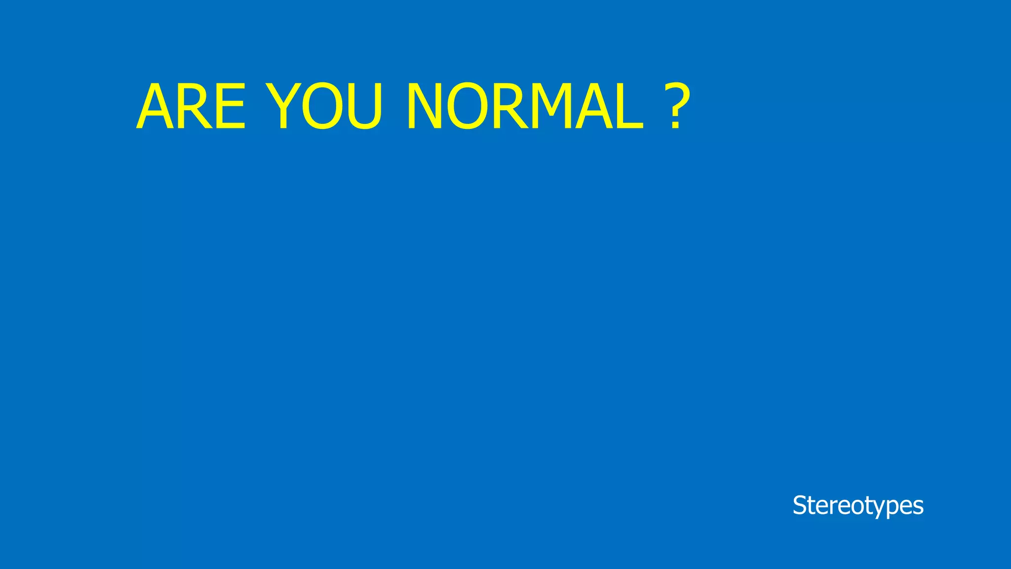 Stereotypes
ARE YOU NORMAL ?
 