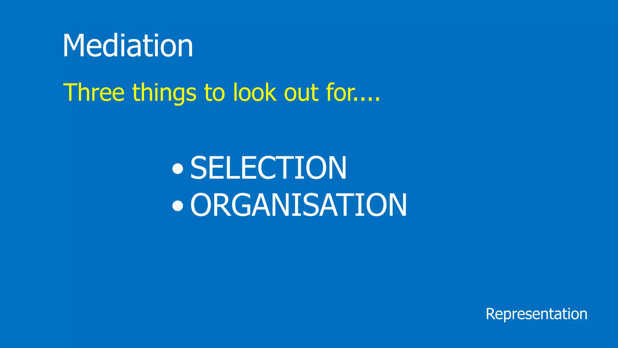 Mediation
Three things to look out for....
• SELECTION
• ORGANISATION
Representation
 