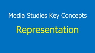 Media Studies Key Concepts
Representation
 