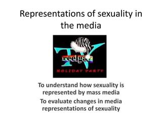 Representations of sexuality in 
the media 
To understand how sexuality is 
represented by mass media 
To evaluate changes in media 
representations of sexuality 
 