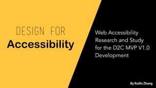 Design for
Accessibility
Web Accessibility
Research and Study
for the D2C MVP V1.0
Development
By Ruilin Zhang
 