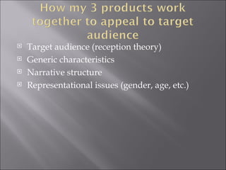    Target audience (reception theory)
   Generic characteristics
   Narrative structure
   Representational issues (gender, age, etc.)
 