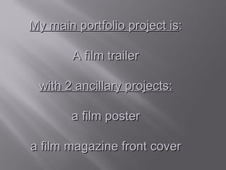 My main portfolio project is:

        A film trailer

 with 2 ancillary projects:

       a film poster

a film magazine front cover
 