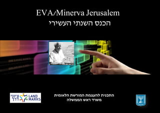 EVA/Minerva Jerusalem
‫הכנס השנתי העשירי‬

 