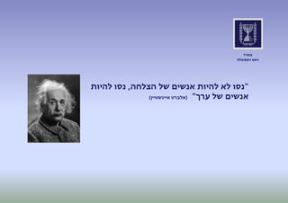 ‫משרד‬
‫ראש הממשלה‬

‫"נסו לא להיות אנשים של הצלחה, נסו להיות‬
‫אנשים של ערך" (אלברט איינשטיין)‬

 