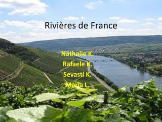 Rivières de France
Nathalie K.
Rafaele K.
Sevasti K.
Maria L.
 