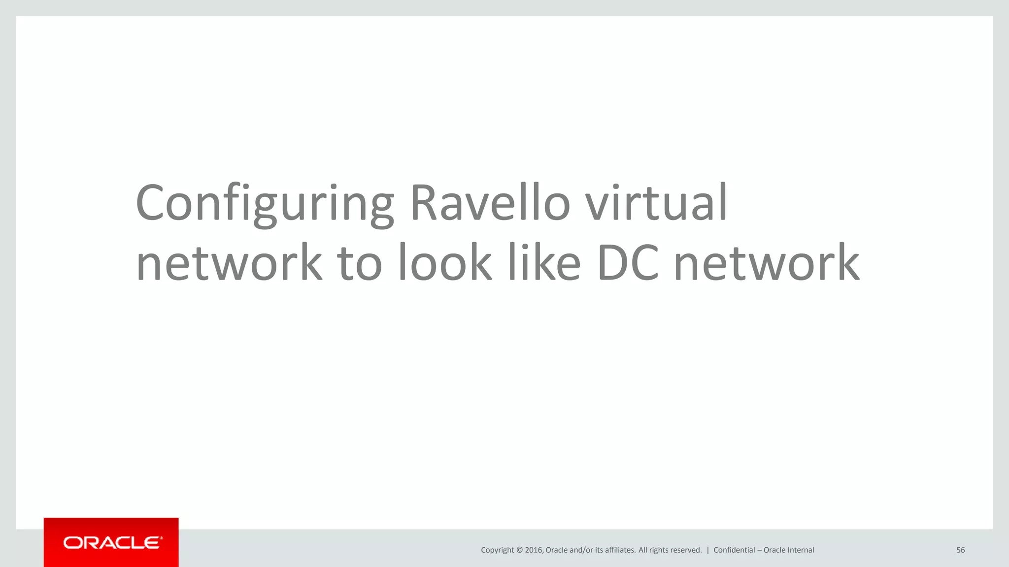 Copyright © 2016, Oracle and/or its affiliates. All rights reserved. | Confidential – Oracle Internal 56
Configuring Ravello virtual
network to look like DC network
 
