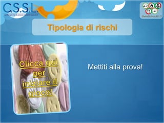 Tipologia di rischi
Mettiti alla prova!
 