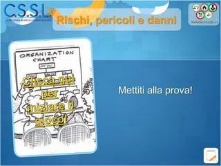 Rischi, pericoli e danni
Mettiti alla prova!
 