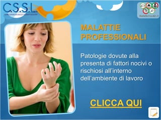 MALATTIE
PROFESSIONALI
Patologie dovute alla
presenta di fattori nocivi o
rischiosi all’interno
dell’ambiente di lavoro
 