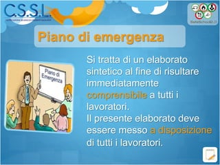 Si tratta di un elaborato
sintetico al fine di risultare
immediatamente
comprensibile a tutti i
lavoratori.
Il presente elaborato deve
essere messo a disposizione
di tutti i lavoratori.
Piano di emergenza
 