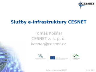 Služby e-Infrastruktury CESNET
Tomáš Košňar
CESNET z. s. p. o.
kosnar@cesnet.cz

Služby e-infrastruktury CESNET

21. 10. 2013

 