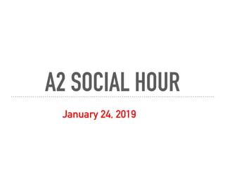 A2 SOCIAL HOUR
January 24, 2019
 
