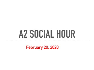 A2 SOCIAL HOUR
February 20, 2020
 