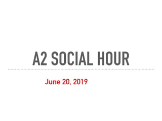A2 SOCIAL HOUR
June 20, 2019
 