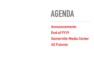 AGENDA
Announcements
End of FY19
Somerville Media Center
A2 Futures
 