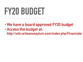 FY20 BUDGET
•We have a board approved FY20 budget
•Access the budget at: 
http://wiki.artisansasylum.com/index.php/Financials
 