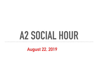 A2 SOCIAL HOUR
August 22, 2019
 