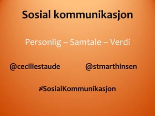 Sosial kommunikasjon

    Personlig – Samtale – Verdi

@ceciliestaude     @stmarthinsen

        #SosialKommunikasjon
 