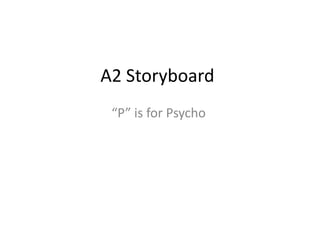 A2 Storyboard
 “P” is for Psycho
 