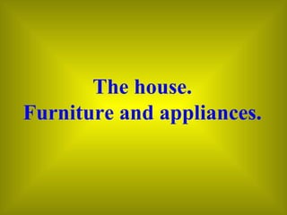 The house. Furniture and appliances. 