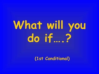 What will you
do if….?
(1st Conditional)
 
