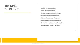 TRAINING
GUIDELINES
• Explain the job procedures
• Show the job procedures
• Employee explains it and shows you
• Praise for what is done correctly
• Correct the technique if necessary
• Employee explains and shows again
• Praise for correct technique / procedure
• Follow-up and repeat if necessary
Prepared By | Safety Professional | www.safetygoodwe.com
13
 