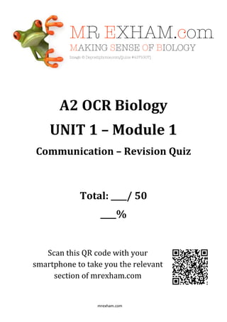 mrexham.com
A2 OCR Biology
UNIT 1 – Module 1
Communication – Revision Quiz
Total: ____/ 50
____%
Scan this QR code with your
smartphone to take you the relevant
section of mrexham.com
 