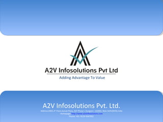 A2V Infosolutions Pvt. Ltd. Address:#301,3 rd  Floor,Qutub Plaza, DLF Phase I, Gurgaon-  122002 , New Delhi(NCR),India Homepage:  http://www.a2vinfosolutions.com Phone: +91- 0124 4267052  Adding Advantage To Value 
