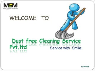 WELCOME TO



 Dust free Cleaning Service
Pvt.ltd        Service with Smile



                                12:09 PM
 