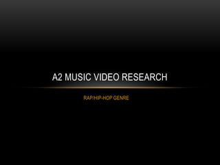 RAP/HIP-HOP GENRE
A2 MUSIC VIDEO RESEARCH
 