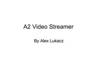 A2 Video Streamer
By Alex Lukacz
 