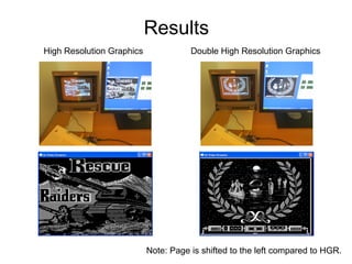 Results
High Resolution Graphics Double High Resolution Graphics
Note: Page is shifted to the left compared to HGR.
 