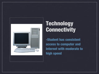 Technology
Connectivity
-Student has consistent
access to computer and
internet with moderate to
high speed
 