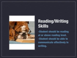 Reading/Writing
Skills
-Student should be reading
at or above reading level.
-Student should be able to
communicate effectively in
writing.
 