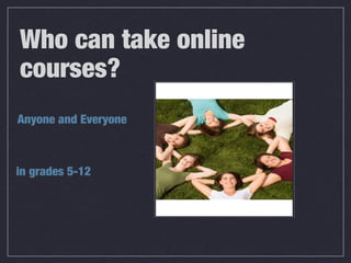 Who can take online
courses?
Anyone and Everyone
in grades 5-12
 