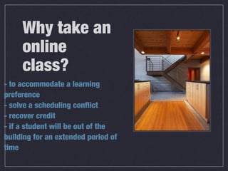 Why take an
online
class?
- to accommodate a learning
preference
- solve a scheduling conflict
- recover credit
- if a student will be out of the
building for an extended period of
time
 