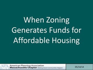 When Zoning
Generates Funds for
Affordable Housing
05/14/14 1
 