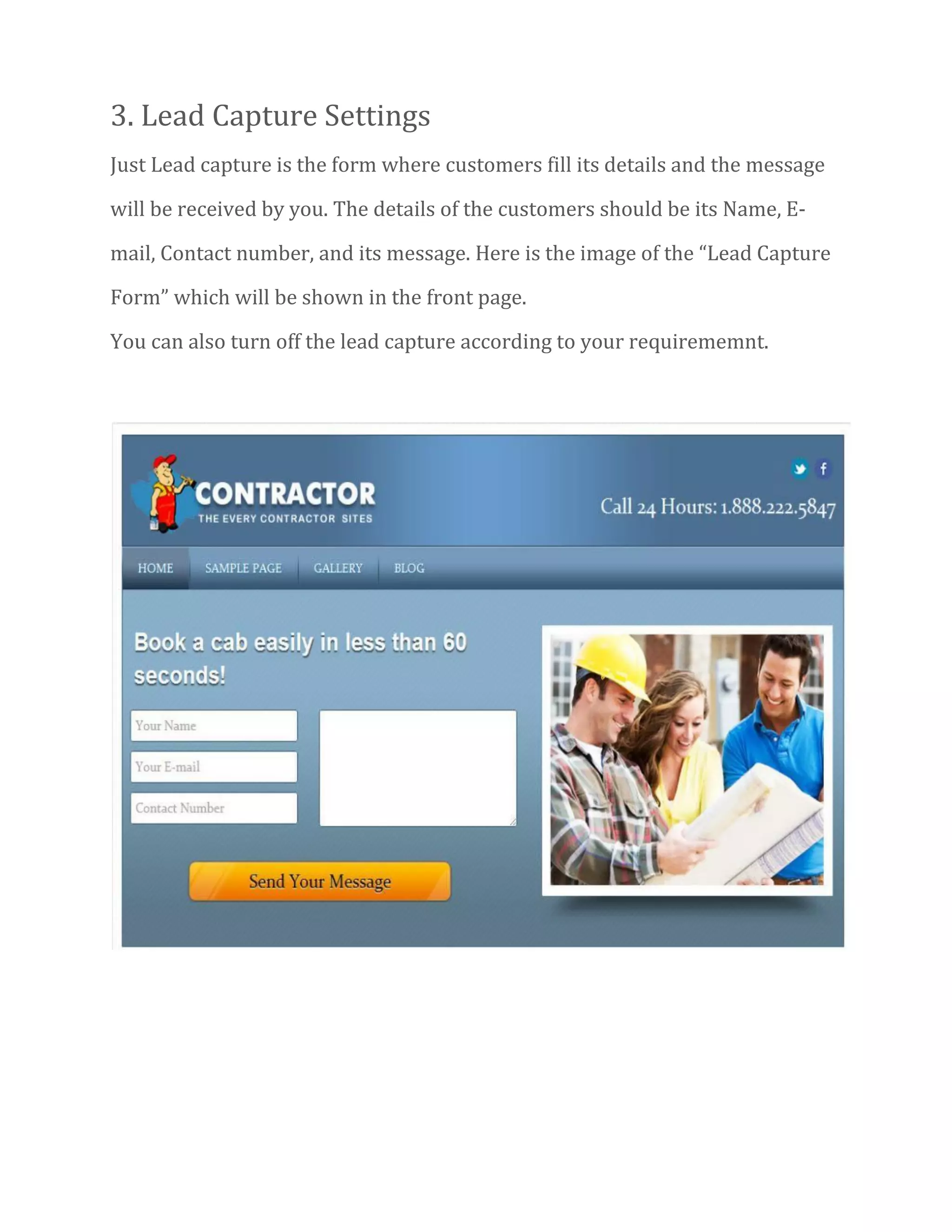 3. Lead Capture Settings
Just Lead capture is the form where customers fill its details and the message
will be received by you. The details of the customers should be its Name, E-
mail, Contact number, and its message. Here is the image of the “Lead Capture
Form” which will be shown in the front page.
You can also turn off the lead capture according to your requirememnt.
 