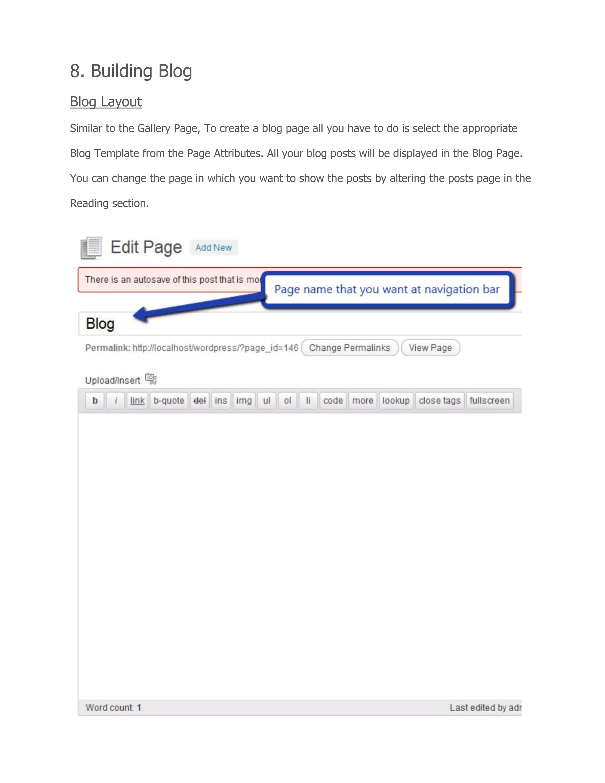 8. Building Blog
Blog Layout
Similar to the Gallery Page, To create a blog page all you have to do is select the appropriate
Blog Template from the Page Attributes. All your blog posts will be displayed in the Blog Page.
You can change the page in which you want to show the posts by altering the posts page in the
Reading section.
 