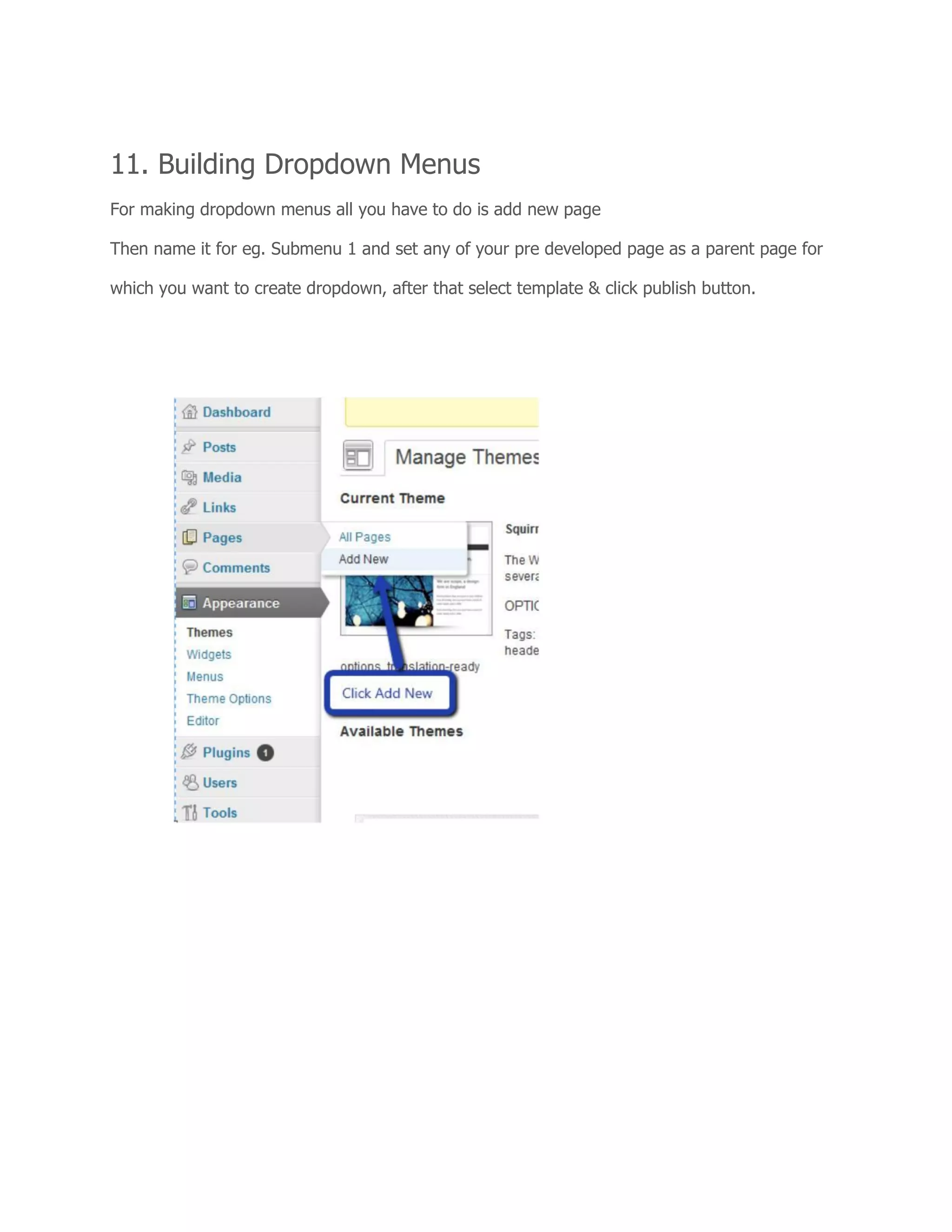 11. Building Dropdown Menus
For making dropdown menus all you have to do is add new page
Then name it for eg. Submenu 1 and set any of your pre developed page as a parent page for
which you want to create dropdown, after that select template & click publish button.
 