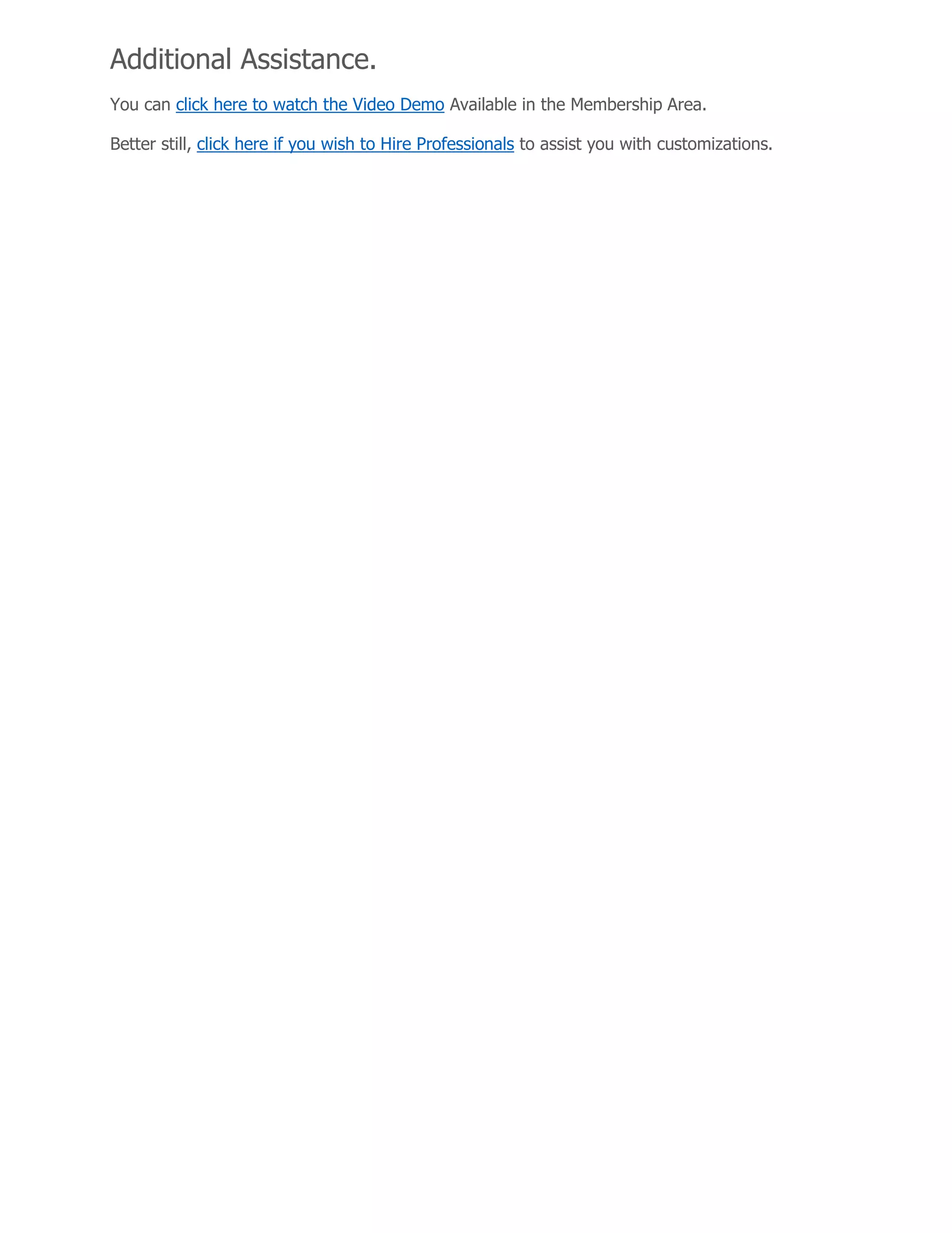 Additional Assistance.
You can click here to watch the Video Demo Available in the Membership Area.
Better still, click here if you wish to Hire Professionals to assist you with customizations.
 