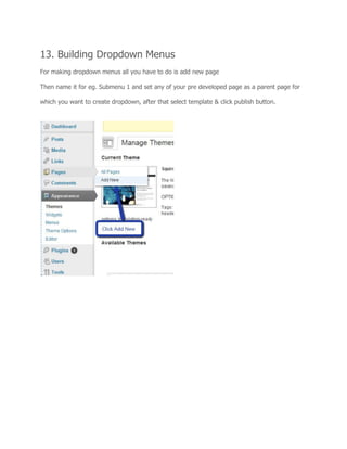 13. Building Dropdown Menus
For making dropdown menus all you have to do is add new page
Then name it for eg. Submenu 1 and set any of your pre developed page as a parent page for
which you want to create dropdown, after that select template & click publish button.
 