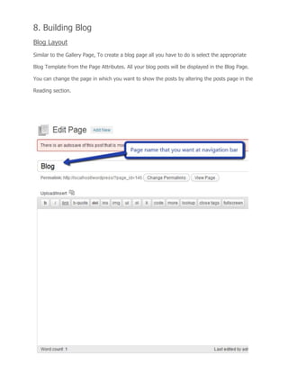 8. Building Blog
Blog Layout
Similar to the Gallery Page, To create a blog page all you have to do is select the appropriate
Blog Template from the Page Attributes. All your blog posts will be displayed in the Blog Page.
You can change the page in which you want to show the posts by altering the posts page in the
Reading section.
 