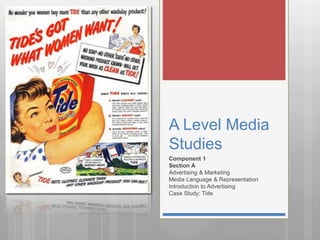 A Level Media
Studies
Component 1
Section A
Advertising & Marketing
Media Language & Representation
Introduction to Advertising
Case Study: Tide
 