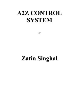 A2Z CONTROL
  SYSTEM
       by




 Zatin Singhal
 
